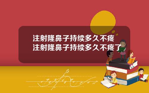 注射隆鼻子持续多久不疼 注射隆鼻子持续多久不疼了