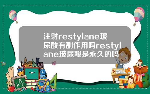 注射restylane玻尿酸有副作用吗restylane玻尿酸是永久的吗