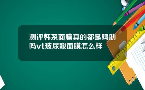 测评韩系面膜真的都是鸡肋吗vt玻尿酸面膜怎么样