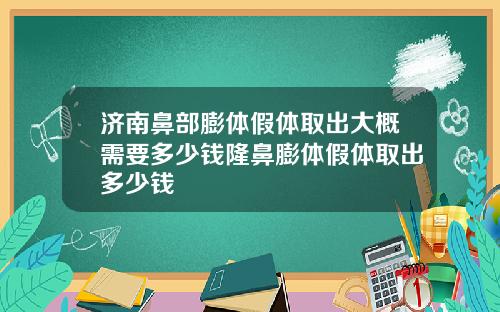 济南鼻部膨体假体取出大概需要多少钱隆鼻膨体假体取出多少钱