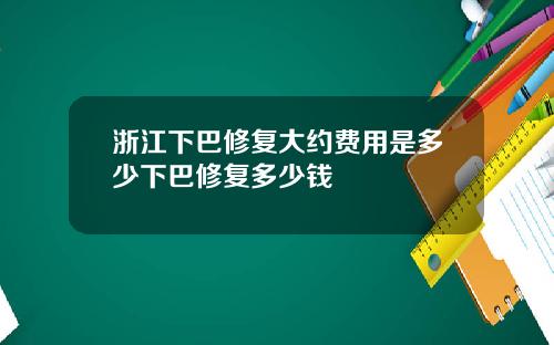浙江下巴修复大约费用是多少下巴修复多少钱