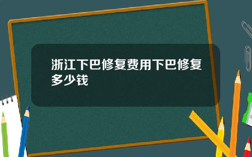 浙江下巴修复费用下巴修复多少钱