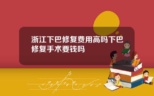 浙江下巴修复费用高吗下巴修复手术要钱吗