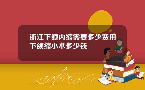 浙江下颌内缩需要多少费用下颌缩小术多少钱