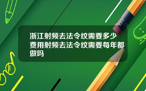 浙江射频去法令纹需要多少费用射频去法令纹需要每年都做吗