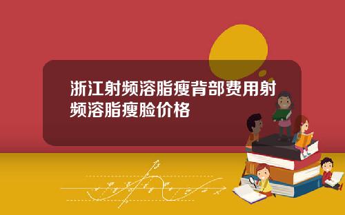 浙江射频溶脂瘦背部费用射频溶脂瘦脸价格