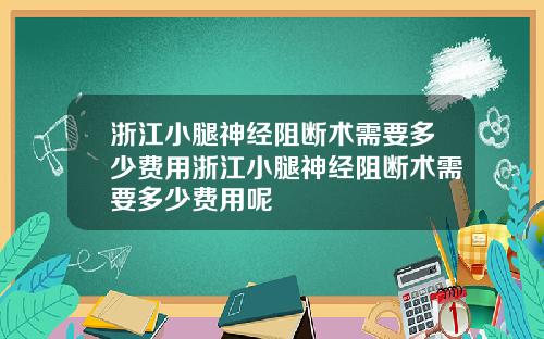 浙江小腿神经阻断术需要多少费用浙江小腿神经阻断术需要多少费用呢