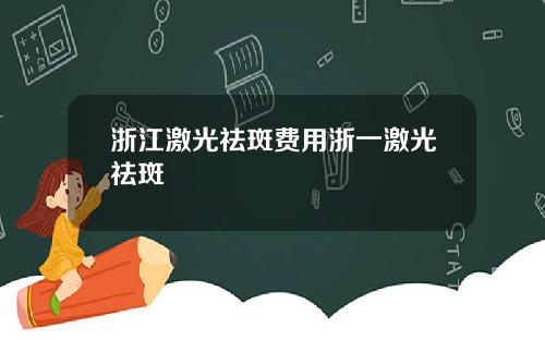 浙江激光祛斑费用浙一激光祛斑