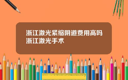 浙江激光紧缩阴道费用高吗浙江激光手术