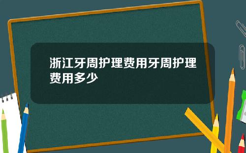 浙江牙周护理费用牙周护理费用多少