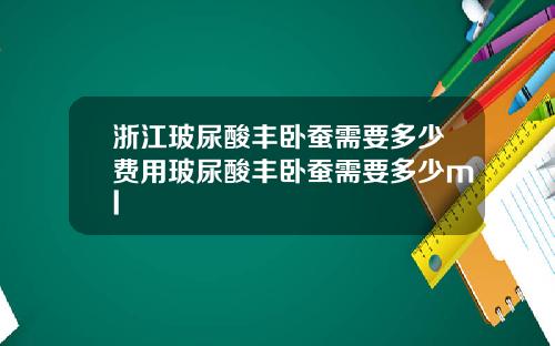 浙江玻尿酸丰卧蚕需要多少费用玻尿酸丰卧蚕需要多少ml
