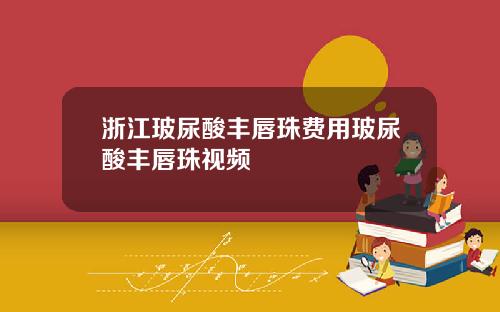 浙江玻尿酸丰唇珠费用玻尿酸丰唇珠视频