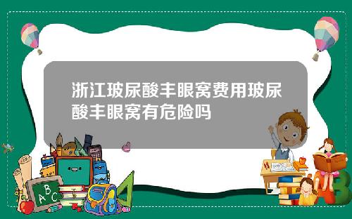 浙江玻尿酸丰眼窝费用玻尿酸丰眼窝有危险吗