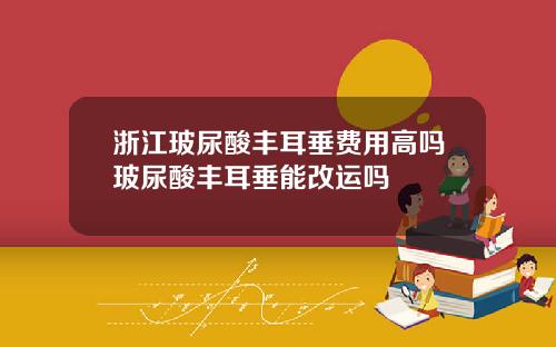 浙江玻尿酸丰耳垂费用高吗玻尿酸丰耳垂能改运吗