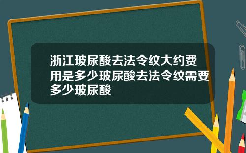 浙江玻尿酸去法令纹大约费用是多少玻尿酸去法令纹需要多少玻尿酸
