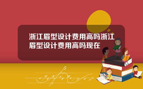 浙江眉型设计费用高吗浙江眉型设计费用高吗现在