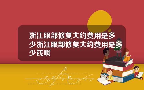 浙江眼部修复大约费用是多少浙江眼部修复大约费用是多少钱啊