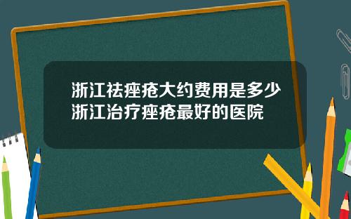 浙江祛痤疮大约费用是多少浙江治疗痤疮最好的医院