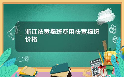 浙江祛黄褐斑费用祛黄褐斑价格