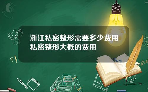 浙江私密整形需要多少费用私密整形大概的费用