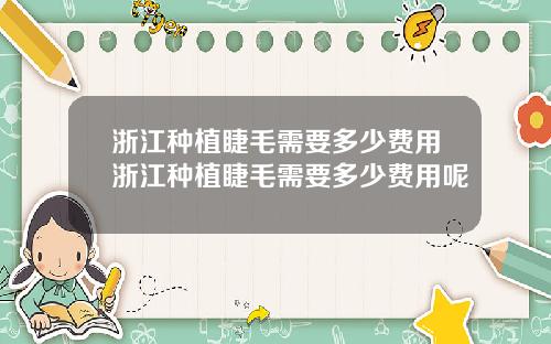 浙江种植睫毛需要多少费用浙江种植睫毛需要多少费用呢