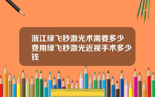 浙江绿飞秒激光术需要多少费用绿飞秒激光近视手术多少钱