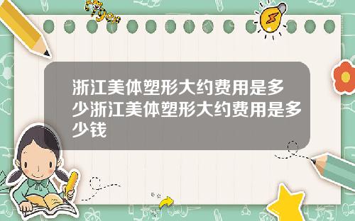 浙江美体塑形大约费用是多少浙江美体塑形大约费用是多少钱