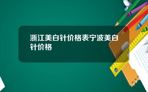 浙江美白针价格表宁波美白针价格
