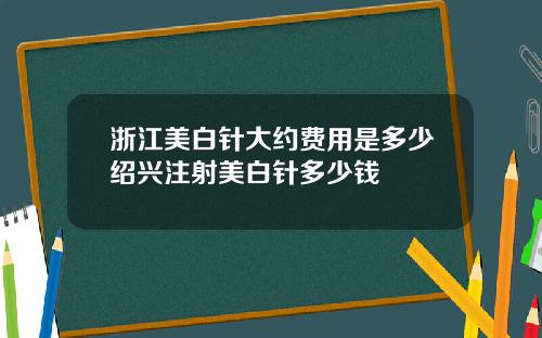 浙江美白针大约费用是多少绍兴注射美白针多少钱
