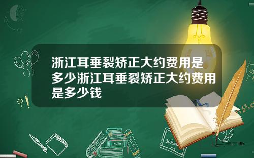浙江耳垂裂矫正大约费用是多少浙江耳垂裂矫正大约费用是多少钱