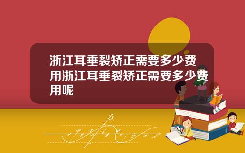 浙江耳垂裂矫正需要多少费用浙江耳垂裂矫正需要多少费用呢