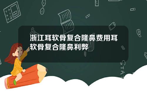浙江耳软骨复合隆鼻费用耳软骨复合隆鼻利弊