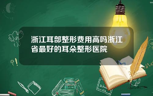 浙江耳部整形费用高吗浙江省最好的耳朵整形医院