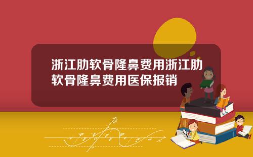 浙江肋软骨隆鼻费用浙江肋软骨隆鼻费用医保报销