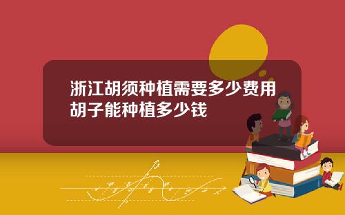 浙江胡须种植需要多少费用胡子能种植多少钱