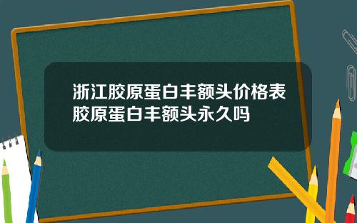 浙江胶原蛋白丰额头价格表胶原蛋白丰额头永久吗
