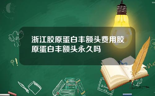 浙江胶原蛋白丰额头费用胶原蛋白丰额头永久吗