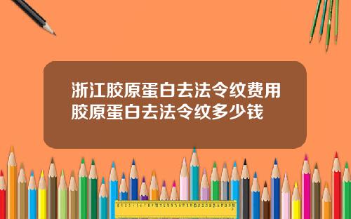 浙江胶原蛋白去法令纹费用胶原蛋白去法令纹多少钱