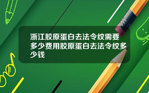 浙江胶原蛋白去法令纹需要多少费用胶原蛋白去法令纹多少钱