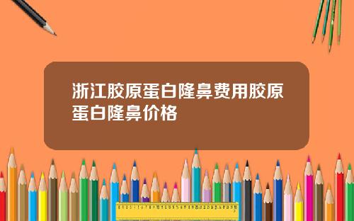 浙江胶原蛋白隆鼻费用胶原蛋白隆鼻价格