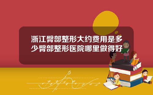 浙江臀部整形大约费用是多少臀部整形医院哪里做得好