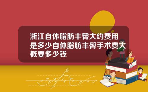 浙江自体脂肪丰臀大约费用是多少自体脂肪丰臀手术费大概要多少钱