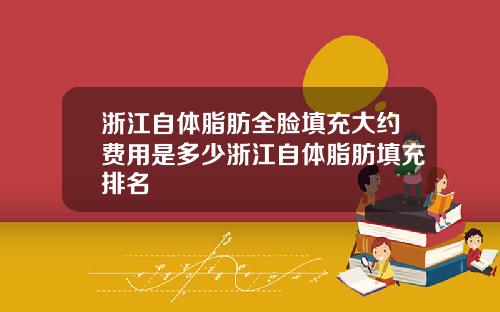 浙江自体脂肪全脸填充大约费用是多少浙江自体脂肪填充排名