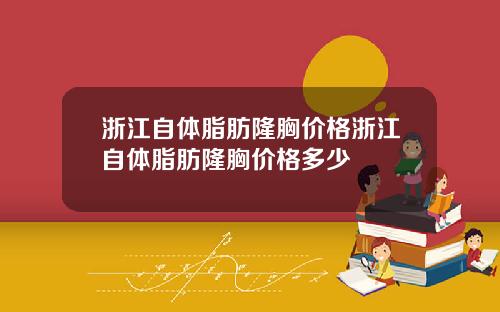 浙江自体脂肪隆胸价格浙江自体脂肪隆胸价格多少