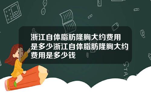 浙江自体脂肪隆胸大约费用是多少浙江自体脂肪隆胸大约费用是多少钱