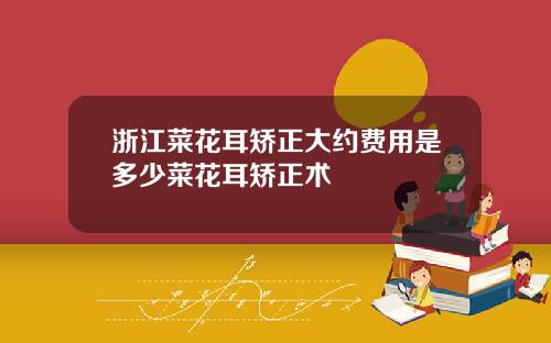 浙江菜花耳矫正大约费用是多少菜花耳矫正术