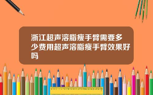 浙江超声溶脂瘦手臂需要多少费用超声溶脂瘦手臂效果好吗
