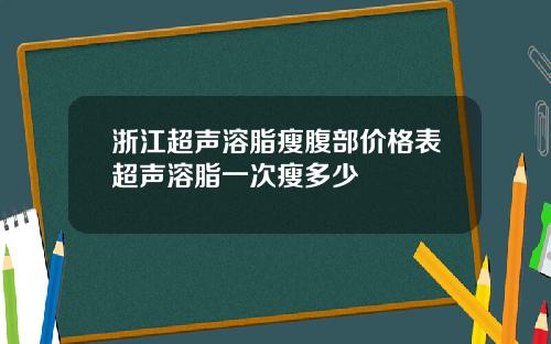 浙江超声溶脂瘦腹部价格表超声溶脂一次瘦多少