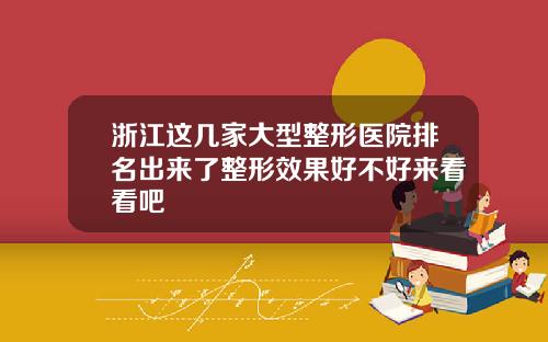 浙江这几家大型整形医院排名出来了整形效果好不好来看看吧