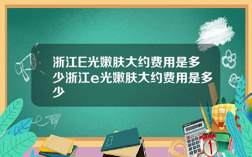 浙江E光嫩肤大约费用是多少浙江e光嫩肤大约费用是多少